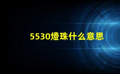 5530燈珠什么意思 5530什么意思愛情
